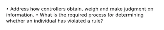 • Address how controllers obtain, weigh and make judgment on information. • What is the required process for determining whether an individual has violated a rule?