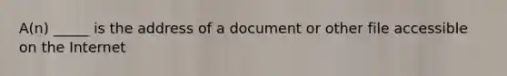 A(n) _____ is the address of a document or other file accessible on the Internet