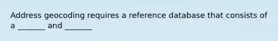 Address geocoding requires a reference database that consists of a _______ and _______