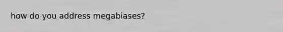 how do you address megabiases?