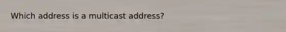 Which address is a multicast address?