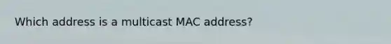 Which address is a multicast MAC address?