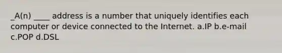 _A(n) ____ address is a number that uniquely identifies each computer or device connected to the Internet. a.IP b.e-mail c.POP d.DSL