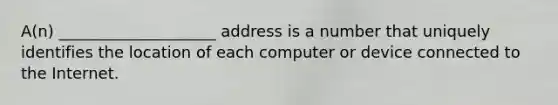 A(n) ____________________ address is a number that uniquely identifies the location of each computer or device connected to the Internet.