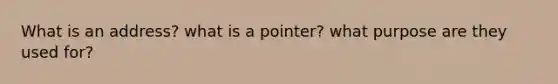 What is an address? what is a pointer? what purpose are they used for?