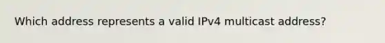 Which address represents a valid IPv4 multicast address?