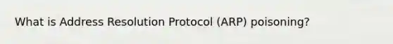 What is Address Resolution Protocol (ARP) poisoning?