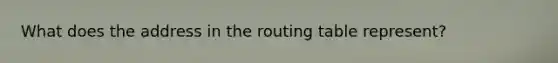 What does the address in the routing table represent?