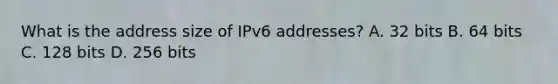 What is the address size of IPv6 addresses? A. 32 bits B. 64 bits C. 128 bits D. 256 bits