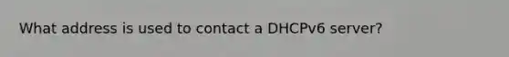 What address is used to contact a DHCPv6 server?