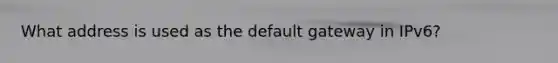 What address is used as the default gateway in IPv6?