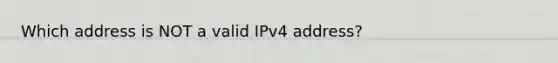 Which address is NOT a valid IPv4 address?