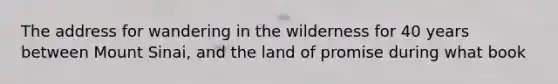 The address for wandering in the wilderness for 40 years between Mount Sinai, and the land of promise during what book