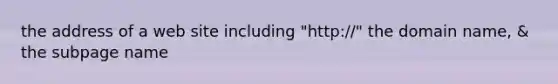 the address of a web site including "http://" the domain name, & the subpage name