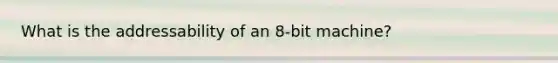 What is the addressability of an 8-bit machine?