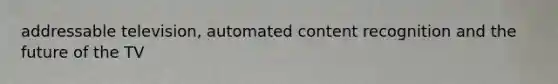 addressable television, automated content recognition and the future of the TV