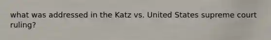 what was addressed in the Katz vs. United States supreme court ruling?