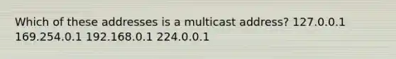 Which of these addresses is a multicast address? 127.0.0.1 169.254.0.1 192.168.0.1 224.0.0.1