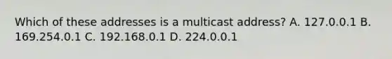 Which of these addresses is a multicast address? A. 127.0.0.1 B. 169.254.0.1 C. 192.168.0.1 D. 224.0.0.1