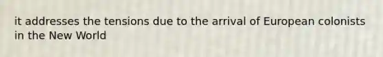it addresses the tensions due to the arrival of European colonists in the New World