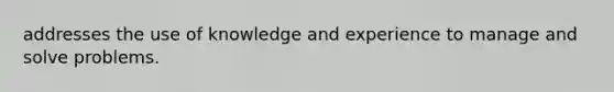 addresses the use of knowledge and experience to manage and solve problems.