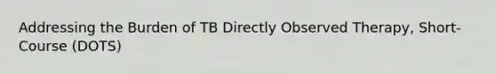 Addressing the Burden of TB Directly Observed Therapy, Short-Course (DOTS)