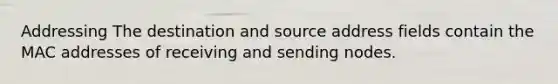 Addressing The destination and source address fields contain the MAC addresses of receiving and sending nodes.