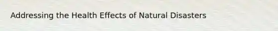 Addressing the Health Effects of Natural Disasters