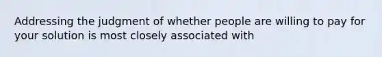 Addressing the judgment of whether people are willing to pay for your solution is most closely associated with