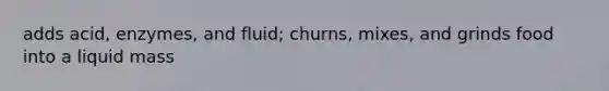 adds acid, enzymes, and fluid; churns, mixes, and grinds food into a liquid mass