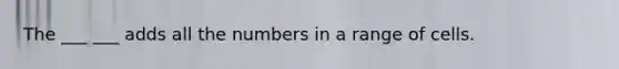 The ___ ___ adds all the numbers in a range of cells.