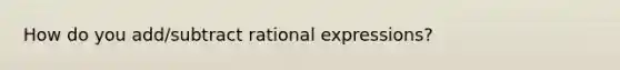 How do you add/subtract rational expressions?