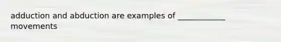 adduction and abduction are examples of ____________ movements