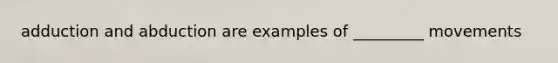 adduction and abduction are examples of _________ movements