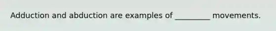 Adduction and abduction are examples of _________ movements.