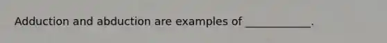 Adduction and abduction are examples of ____________.