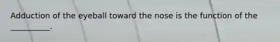 Adduction of the eyeball toward the nose is the function of the __________.