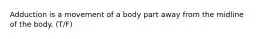 Adduction is a movement of a body part away from the midline of the body. (T/F)