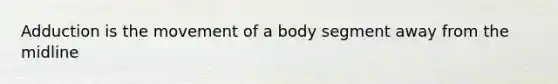 Adduction is the movement of a body segment away from the midline