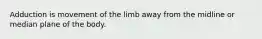 Adduction is movement of the limb away from the midline or median plane of the body.