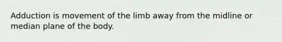 Adduction is movement of the limb away from the midline or median plane of the body.