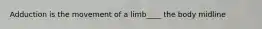 Adduction is the movement of a limb____ the body midline