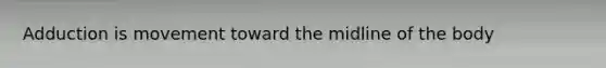 Adduction is movement toward the midline of the body