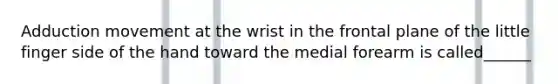 Adduction movement at the wrist in the frontal plane of the little finger side of the hand toward the medial forearm is called______