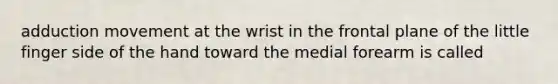 adduction movement at the wrist in the frontal plane of the little finger side of the hand toward the medial forearm is called