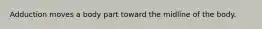 Adduction moves a body part toward the midline of the body.
