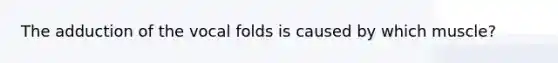 The adduction of the vocal folds is caused by which muscle?