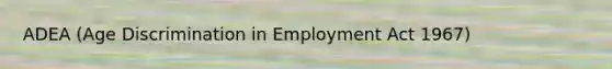 ADEA (Age Discrimination in Employment Act 1967)