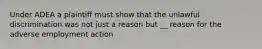 Under ADEA a plaintiff must show that the unlawful discrimination was not just a reason but __ reason for the adverse employment action