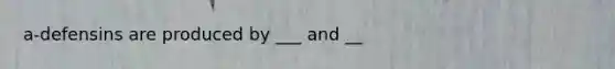 a-defensins are produced by ___ and __